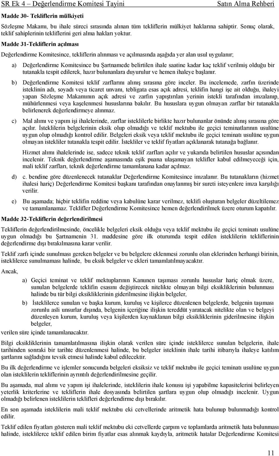 kaç teklif verilmiş olduğu bir tutanakla tespit edilerek, hazır bulunanlara duyurulur ve hemen ihaleye başlanır. b) Değerlendirme Komitesi teklif zarflarını alınış sırasına göre inceler.