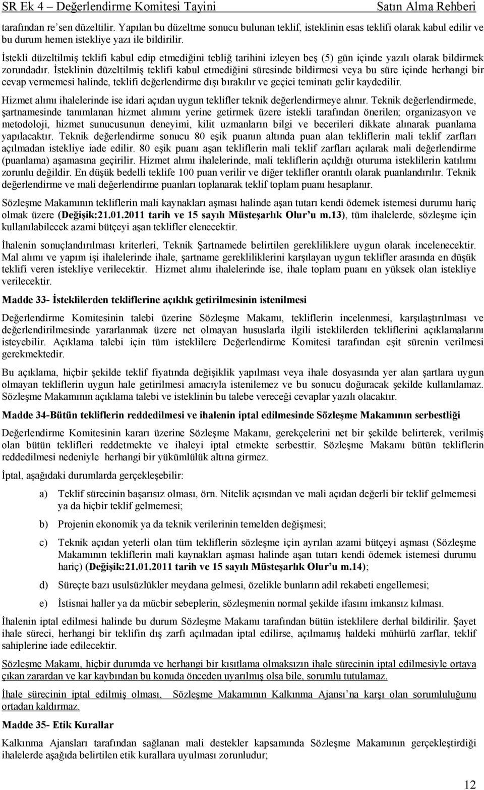 Đsteklinin düzeltilmiş teklifi kabul etmediğini süresinde bildirmesi veya bu süre içinde herhangi bir cevap vermemesi halinde, teklifi değerlendirme dışı bırakılır ve geçici teminatı gelir kaydedilir.