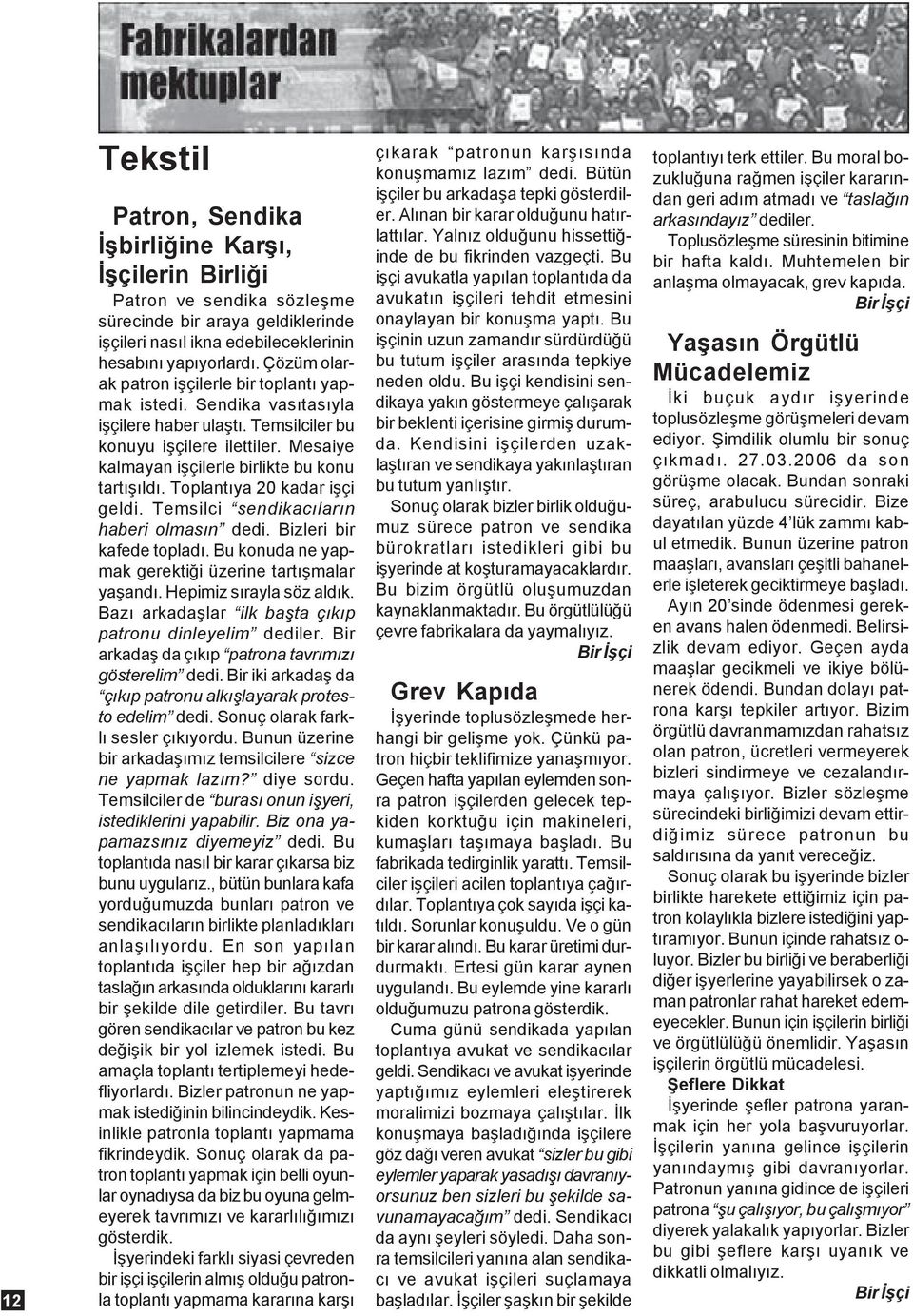 Toplantýya 20 kadar iþçi geldi. Temsilci sendikacýlarýn haberi olmasýn dedi. Bizleri bir kafede topladý. Bu konuda ne yapmak gerektiði üzerine tartýþmalar yaþandý. Hepimiz sýrayla söz aldýk.