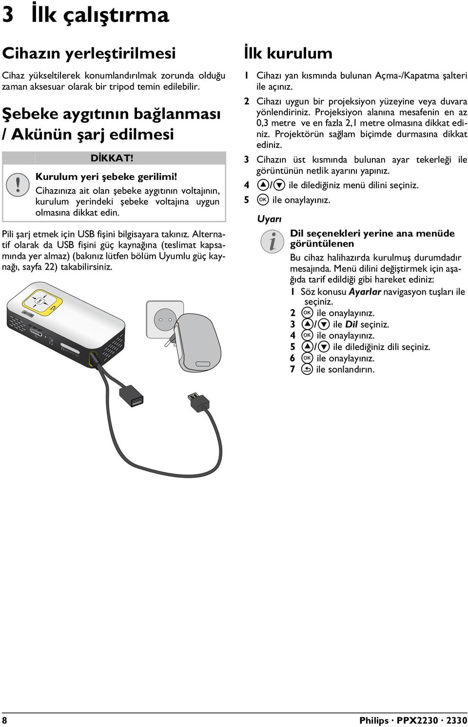 Pili şarj etmek için USB fişini bilgisayara takınız. Alternatif olarak da USB fişini güç kaynağına (teslimat kapsamında yer almaz) (bakınız lütfen bölüm Uyumlu güç kaynağı, sayfa 22) takabilirsiniz.
