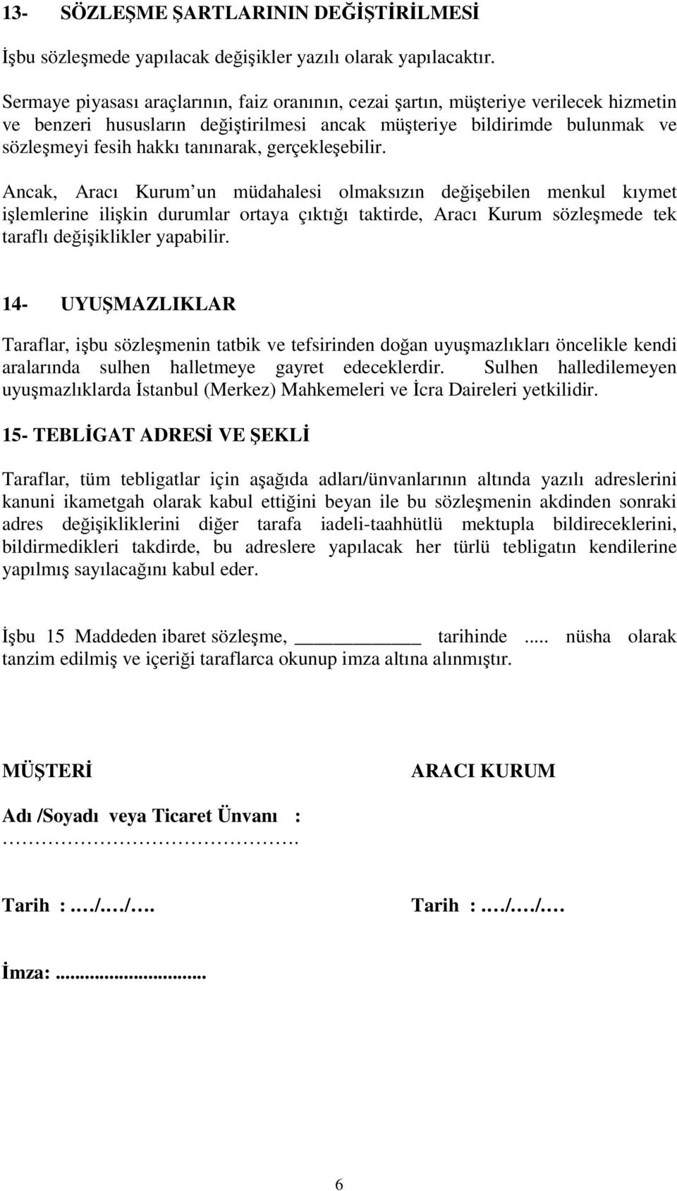 gerçekleebilir. Ancak, Aracı Kurum un müdahalesi olmaksızın deiebilen menkul kıymet ilemlerine ilikin durumlar ortaya çıktıı taktirde, Aracı Kurum sözlemede tek taraflı deiiklikler yapabilir.