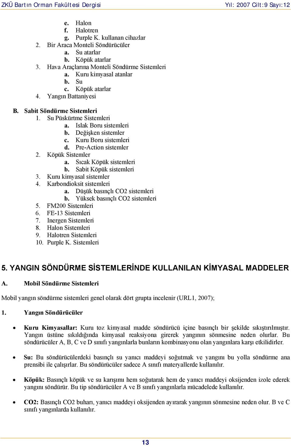 Köpük Sistemler a. Sıcak Köpük sistemleri b. Sabit Köpük sistemleri 3. Kuru kimyasal sistemler 4. Karbondioksit sistemleri a. Düşük basınçlı CO2 sistemleri b. Yüksek basınçlı CO2 sistemleri 5.