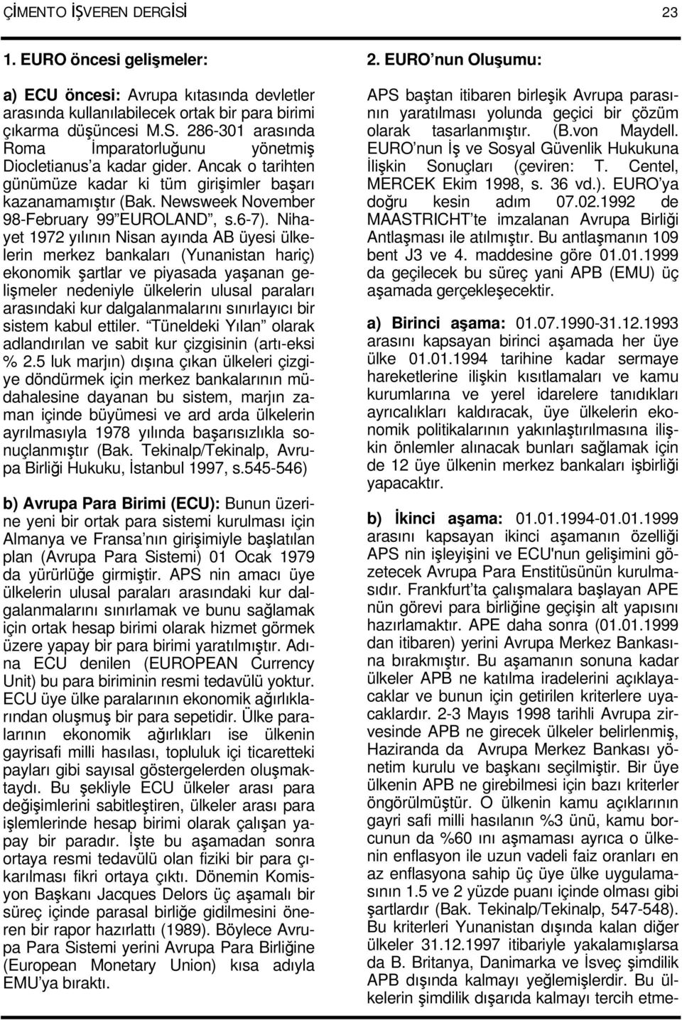 Nihayet 1972 yılının Nisan ayında AB üyesi ülkelerin merkez bankaları (Yunanistan hariç) ekonomik şartlar ve piyasada yaşanan gelişmeler nedeniyle ülkelerin ulusal paraları arasındaki kur