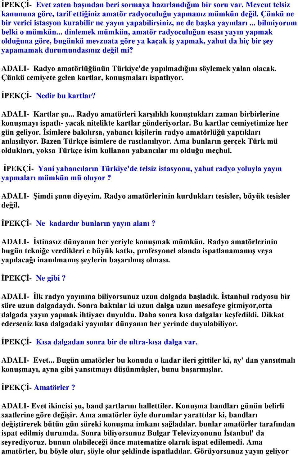 .. dinlemek mümkün, amatör radyoculuğun esası yayın yapmak olduğuna göre, bugünkü mevzuata göre ya kaçak iş yapmak, yahut da hiç bir şey yapamamak durumundasınız değil mi?