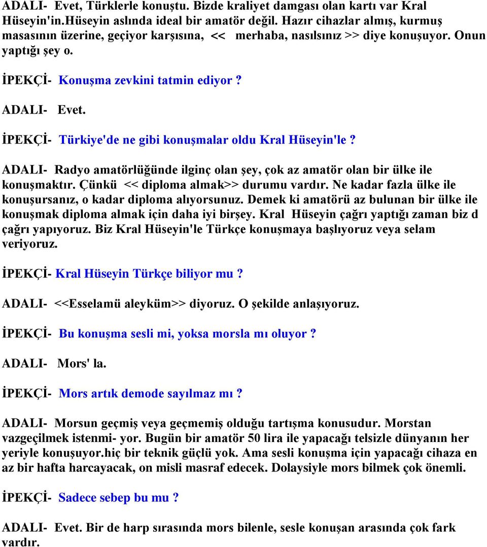 İPEKÇİ- Türkiye'de ne gibi konuşmalar oldu Kral Hüseyin'le? ADALI- Radyo amatörlüğünde ilginç olan şey, çok az amatör olan bir ülke ile konuşmaktır. Çünkü << diploma almak>> durumu vardır.