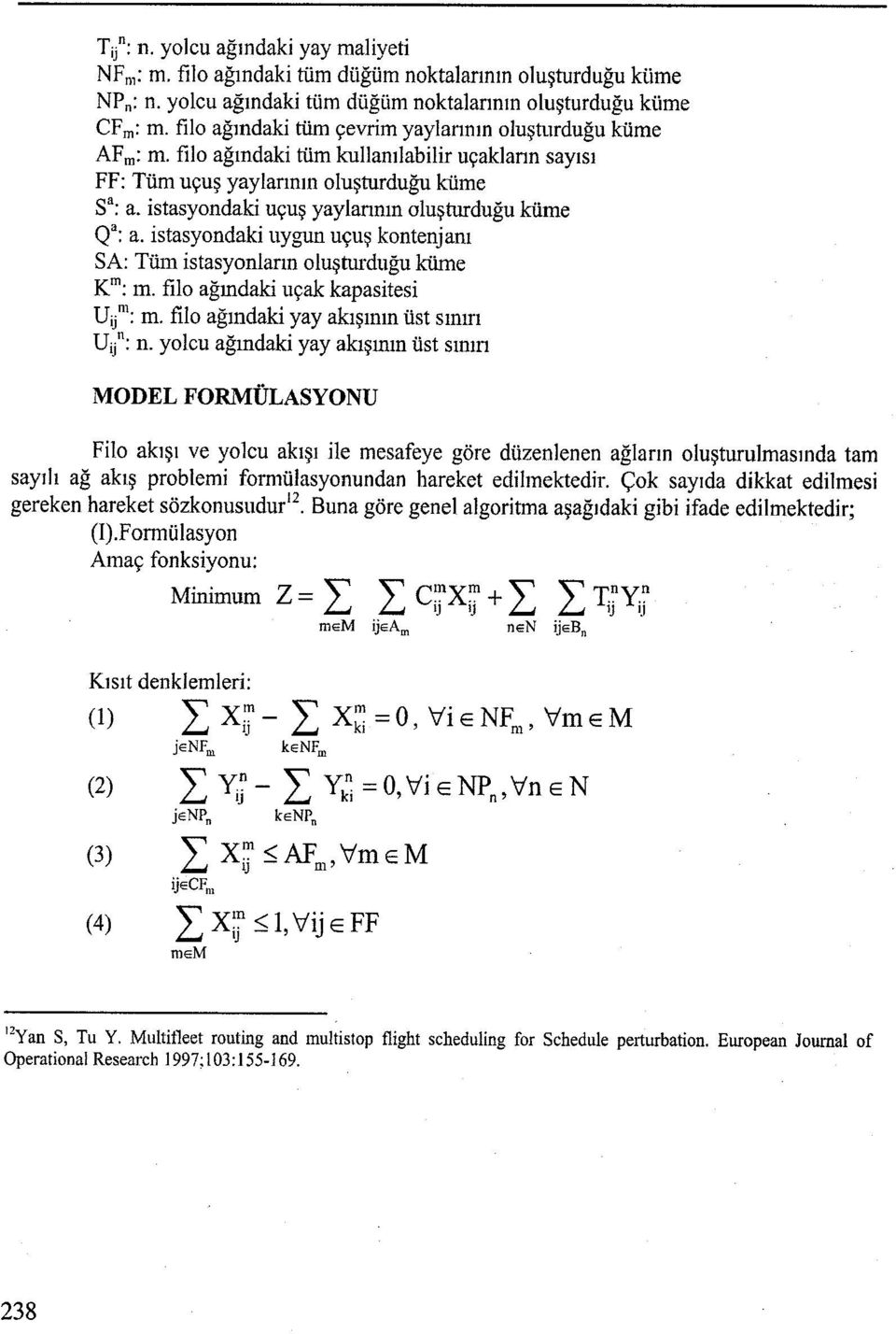 istasyondaki uçuş yaylarının oluşturduğu küme Qa: a. istasyondaki uygun uçuş kontenjanı SA: Tüm istasyonların oluşturduğu küme Km:m. filo ağındaki uçak kapasitesi Dijnı: m.