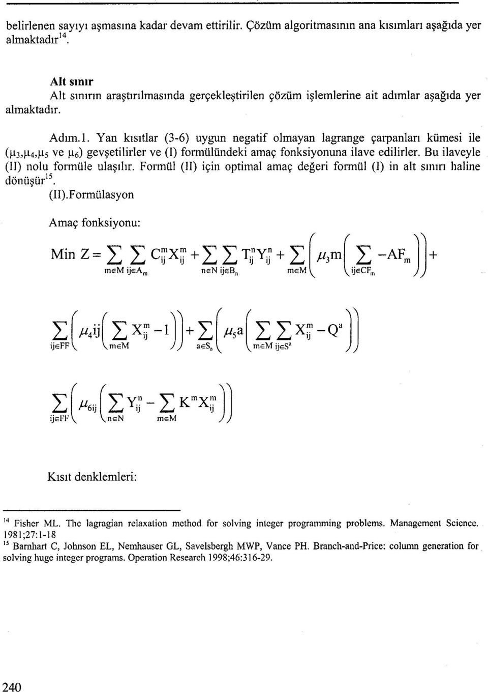 Bu ilaveyle (Il) nolu formüle ulaşılır. Foımül (II) için optimal amaç değeri formül (I) in alt sınırı haline dönüşüris. (II).Formülasyon Amaç fonksiyonu: Min z= L L CijXij + L LTi;lY;j + L (f.