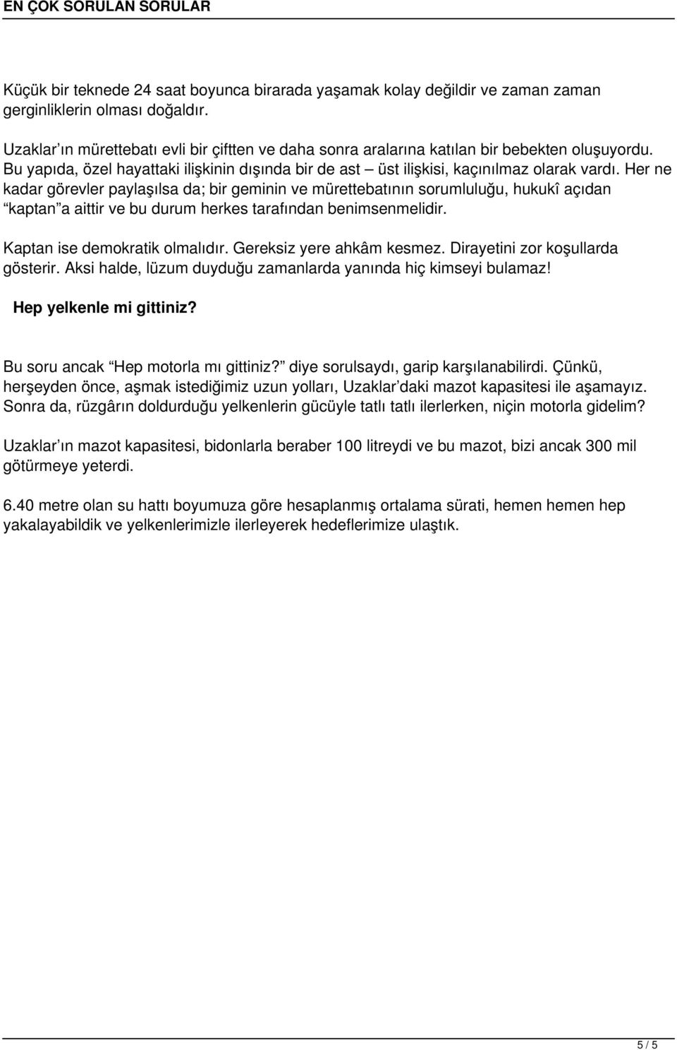 Her ne kadar görevler paylaşılsa da; bir geminin ve mürettebatının sorumluluğu, hukukî açıdan kaptan a aittir ve bu durum herkes tarafından benimsenmelidir. Kaptan ise demokratik olmalıdır.