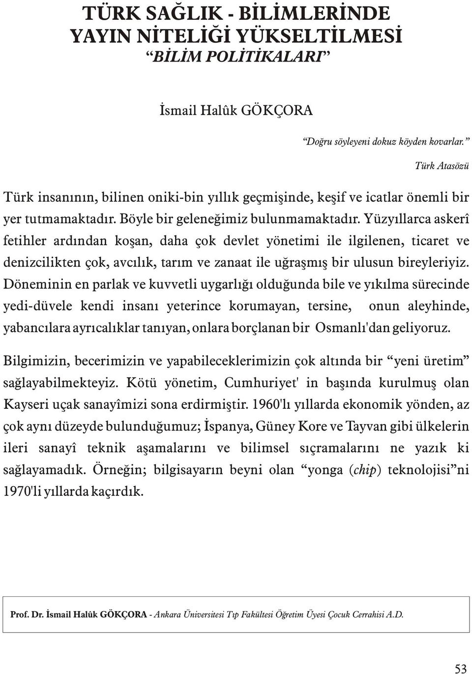 Yüzyýllarca askerî fetihler ardýndan koþan, daha çok devlet yönetimi ile ilgilenen, ticaret ve denizcilikten çok, avcýlýk, tarým ve zanaat ile uðraþmýþ bir ulusun bireyleriyiz.