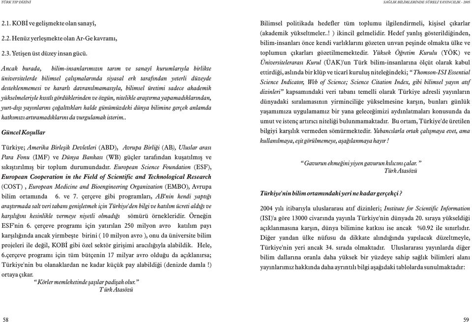 bilimsel üretimi sadece akademik yükselmeleriyle kýsýtlý gördüklerinden ve özgün, nitelikle araþtýrma yapamadýklarýndan, yurt-dýþý yayýnlarýný çoðalttýklarý halde günümüzdeki dünya bilimine gerçek