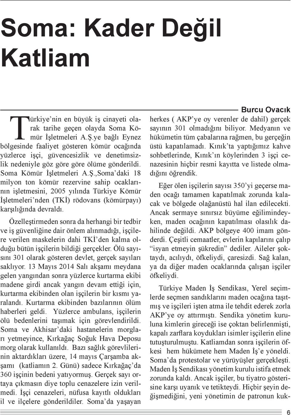 ,Soma daki 18 milyon ton kömür rezervine sahip ocaklarının işletmesini, 2005 yılında Türkiye Kömür İşletmeleri nden (TKİ) rödovans (kömürpayı) karşılığında devraldı.