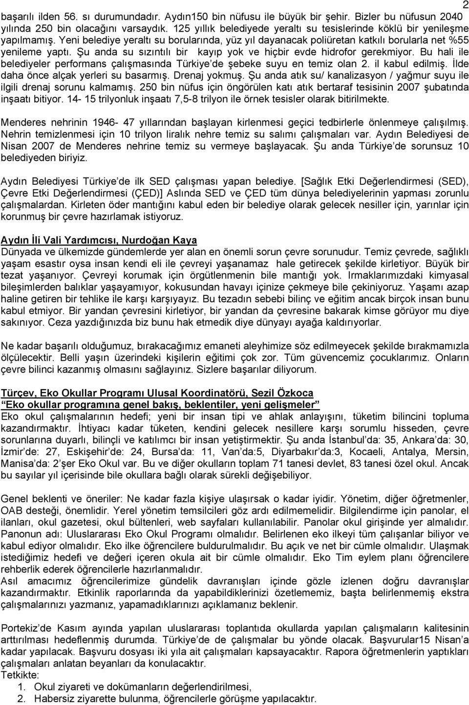 Şu anda su sızıntılı bir kayıp yok ve hiçbir evde hidrofor gerekmiyor. Bu hali ile belediyeler performans çalışmasında Türkiye de şebeke suyu en temiz olan 2. il kabul edilmiş.