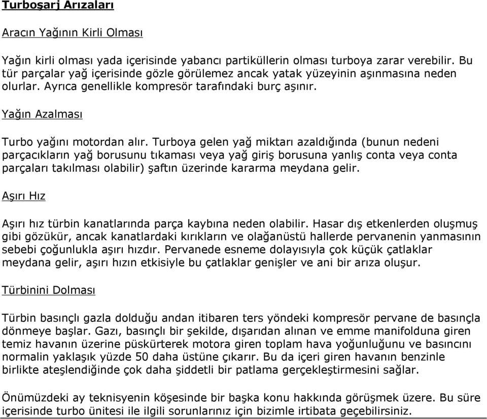 Turboya gelen yağ miktarı azaldığında (bunun nedeni parçacıkların yağ borusunu tıkaması veya yağ giriş borusuna yanlış conta veya conta parçaları takılması olabilir) şaftın üzerinde kararma meydana