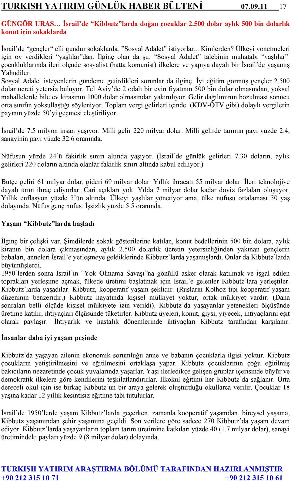 İlginç olan da şu: Sosyal Adalet talebinin muhatabı yaşlılar çocukluklarında ileri ölçüde sosyalist (hatta komünist) ilkelere ve yapıya dayalı bir İsrail de yaşamış Yahudiler.