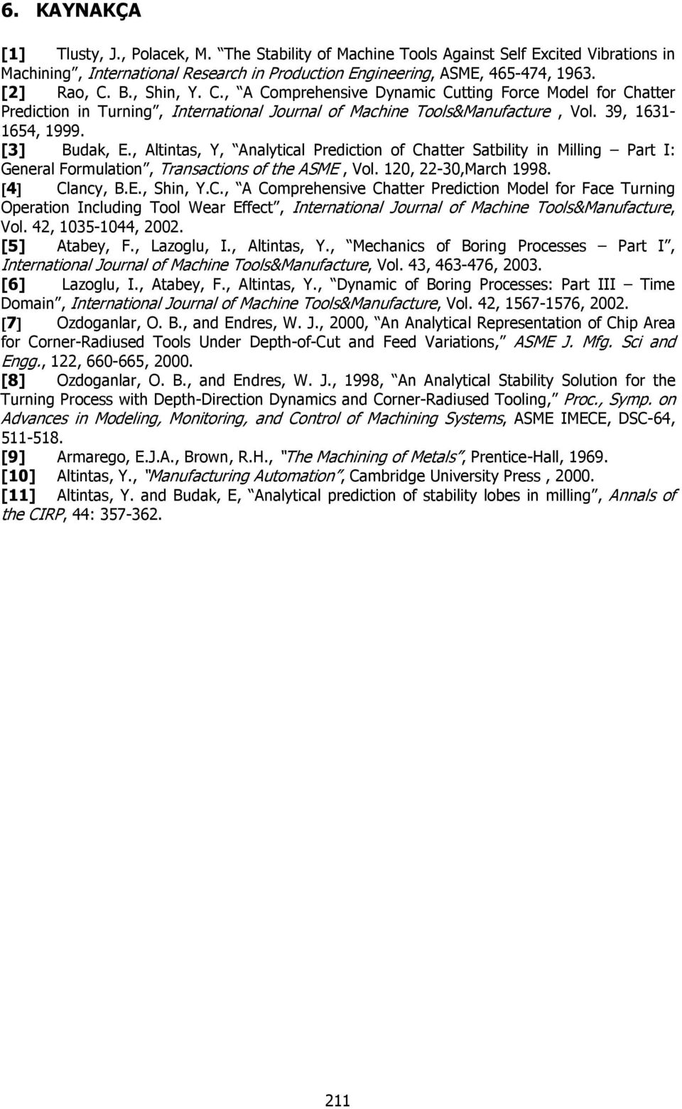 , Altintas, Y, Analytial Predition of Chatter Satbility in Milling Part I: General Formulation, Transations of the ASME, Vol., -3,Marh 998. [4] Clany, B.E., Shin, Y.C., A Comprehensive Chatter Predition Model for Fae Turning Operation Inluding Tool Wear Effet, International Journal of Mahine Tools&Manufature, Vol.