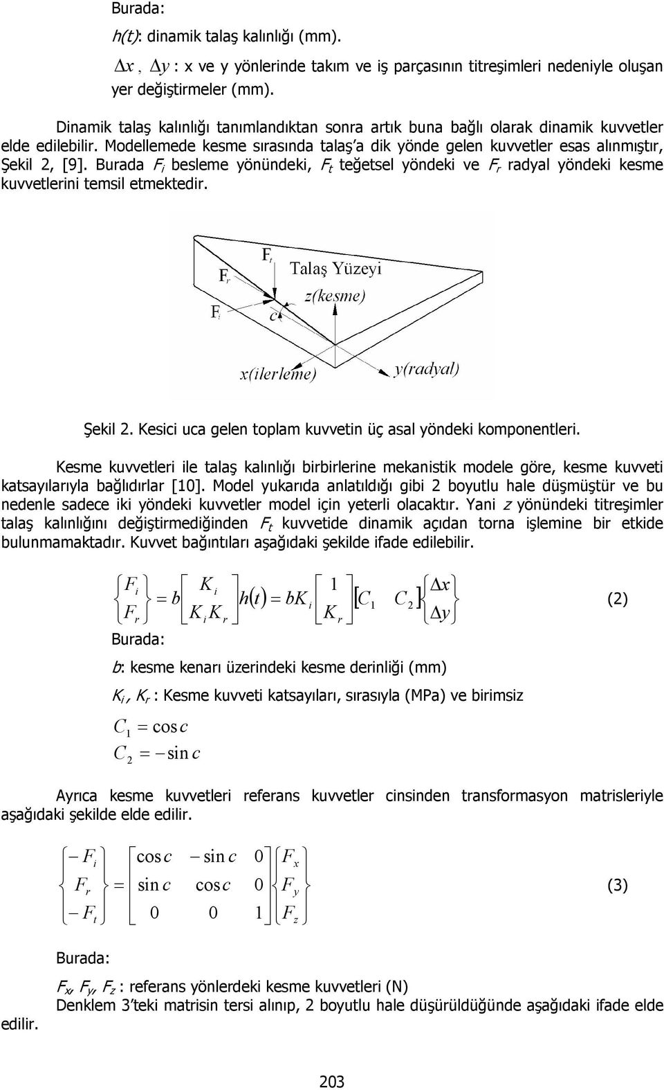 Burada F i besleme yönündeki, F t teğetsel yöndeki ve F r radyal yöndeki kesme kuvvetlerini temsil etmektedir. Şekil. Kesii ua gelen toplam kuvvetin üç asal yöndeki komponentleri.