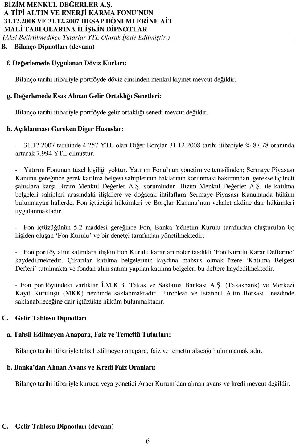 Deerlemede Esas Alınan Gelir Ortaklıı Senetleri: Bilanço tarihi itibariyle portföyde gelir ortaklıı senedi mevcut deildir. h. Açıklanması Gereken Dier Hususlar: - 31.12.2007 tarihinde 4.