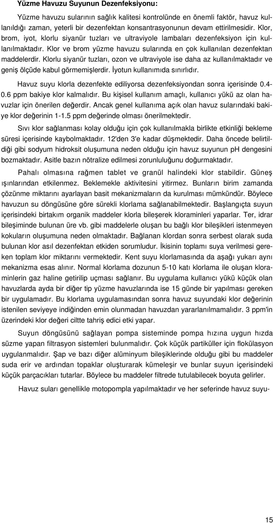 Klorlu siyanür tuzları, ozon ve ultraviyole ise daha az kullanılmaktadır ve geniş ölçüde kabul görmemişlerdir. İyotun kullanımıda sınırlıdır.