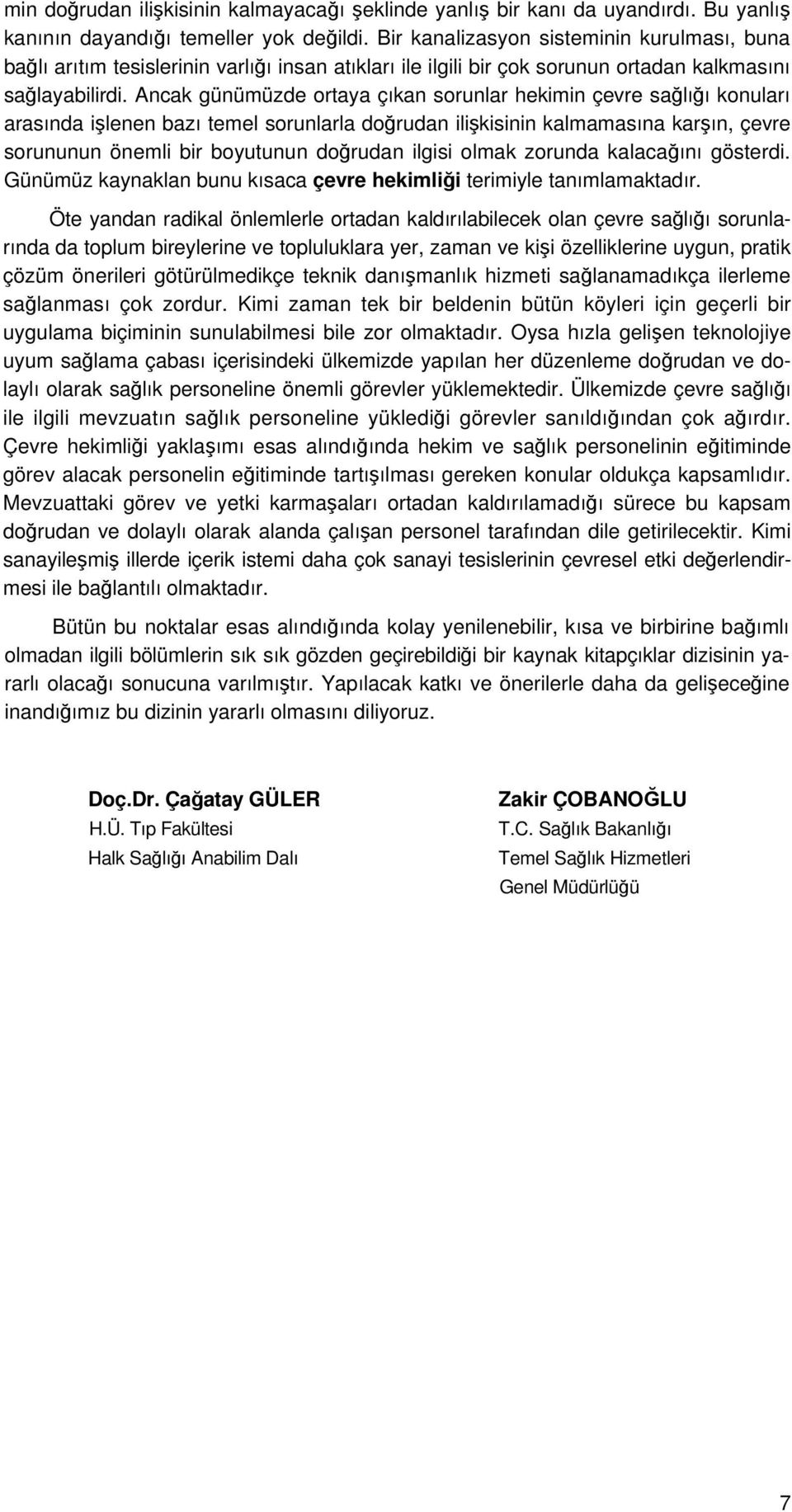 Ancak günümüzde ortaya çıkan sorunlar hekimin çevre sağlığı konuları arasında işlenen bazı temel sorunlarla doğrudan ilişkisinin kalmamasına karşın, çevre sorununun önemli bir boyutunun doğrudan