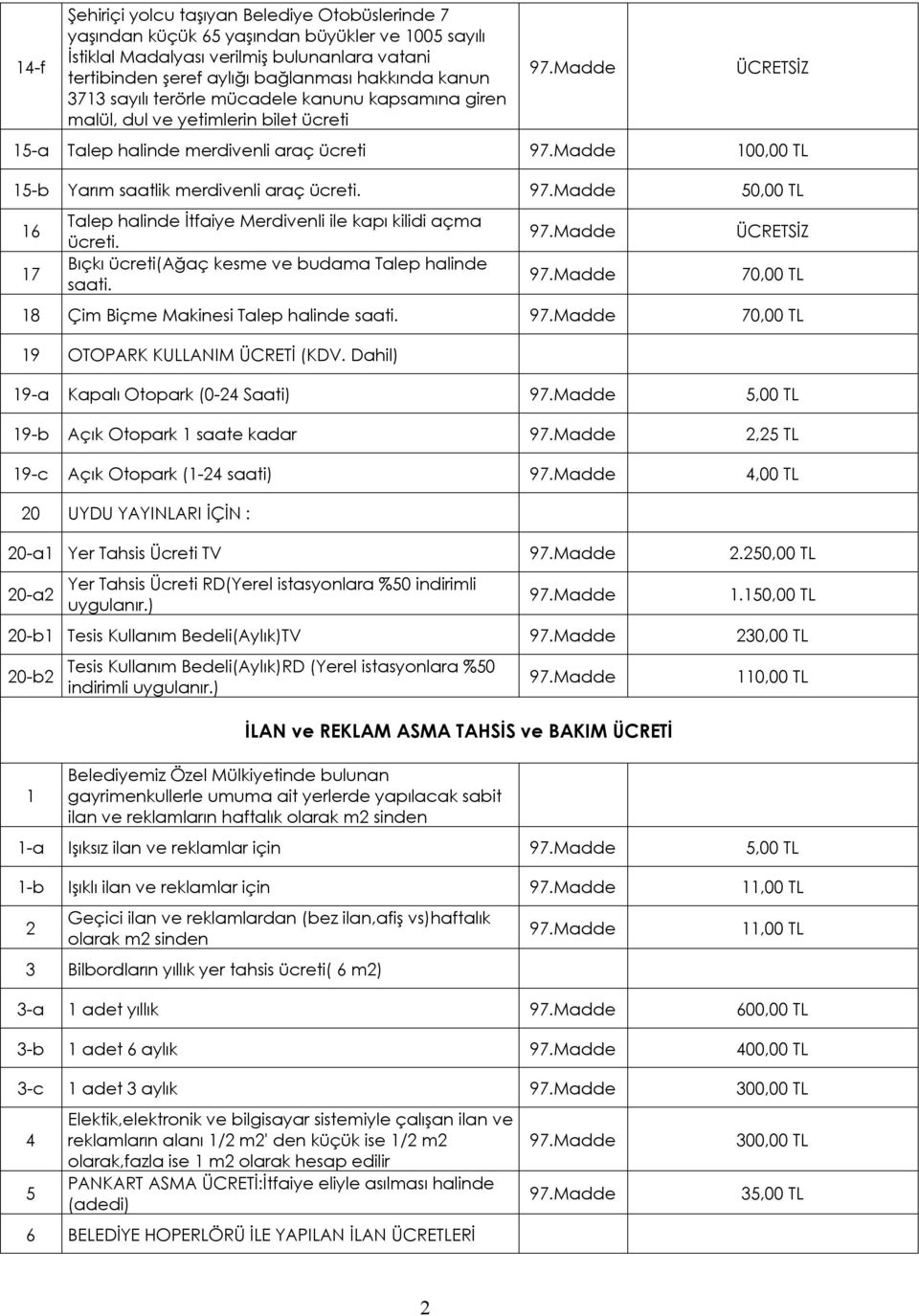 50,00 TL 16 17 Talep halinde İtfaiye Merdivenli ile kapı kilidi açma ücreti. Bıçkı ücreti(ağaç kesme ve budama Talep halinde saati. 70,00 TL 18 Çim Biçme Makinesi Talep halinde saati.