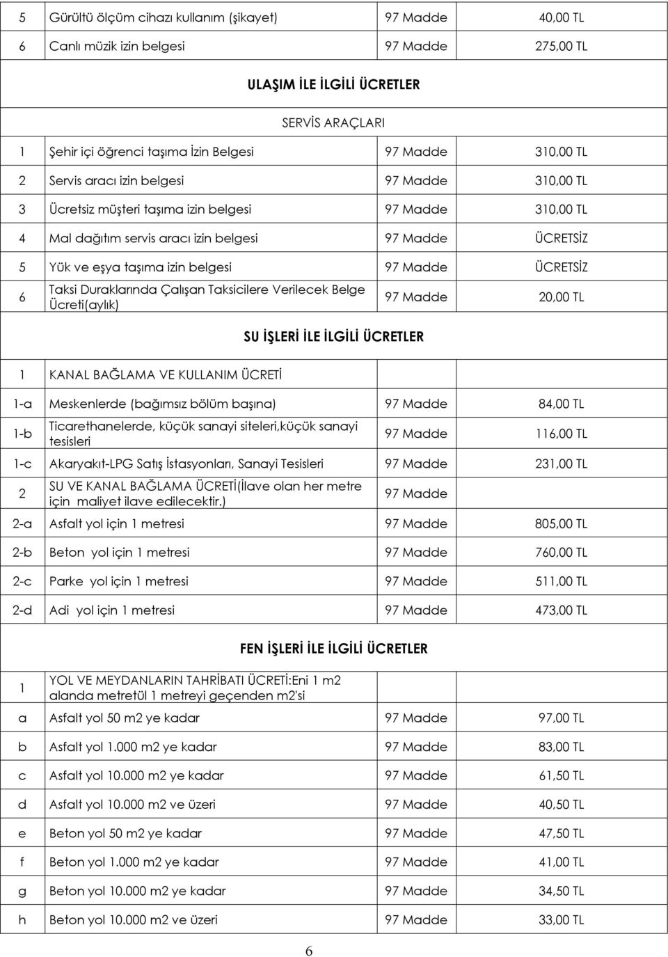 Madde 6 Taksi Duraklarında Çalışan Taksicilere Verilecek Belge Ücreti(aylık) SU İŞLERİ İLE İLGİLİ ÜCRETLER 97 Madde 0,00 TL 1 KANAL BAĞLAMA VE KULLANIM ÜCRETİ 1-a Meskenlerde (bağımsız bölüm başına)