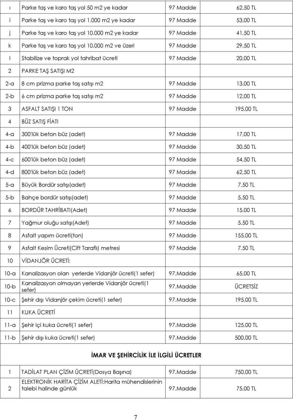 000 m ve üzeri 97 Madde 9,50 TL l Stabilize ve toprak yol tahribat ücreti 97 Madde 0,00 TL PARKE TAŞ SATIŞI M -a 8 cm prizma parke taş satışı m 97 Madde 13,00 TL -b 6 cm prizma parke taş satışı m 97