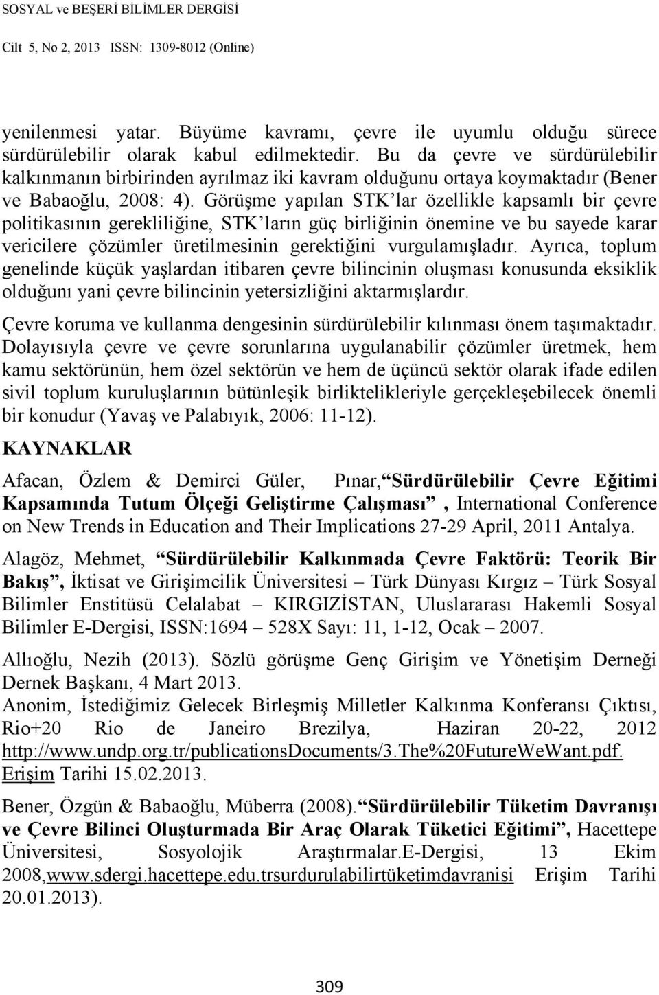 Görüşme yapılan STK lar özellikle kapsamlı bir çevre politikasının gerekliliğine, STK ların güç birliğinin önemine ve bu sayede karar vericilere çözümler üretilmesinin gerektiğini vurgulamışladır.