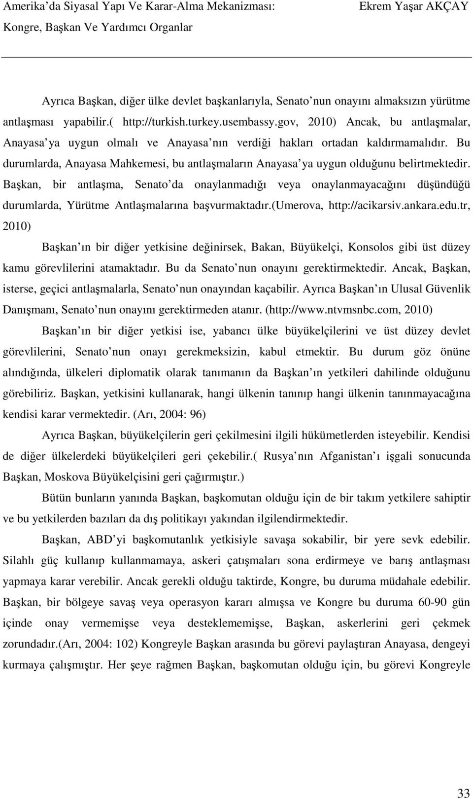 Bu durumlarda, Anayasa Mahkemesi, bu antlaşmaların Anayasa ya uygun olduğunu belirtmektedir.