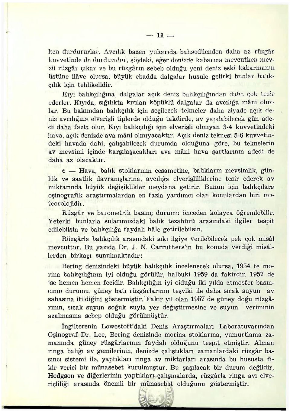 ilâve olursa, büyük ebadda dalgalar husule gelirki bunlar halkçılık için tehlikelidir. Kıyı balıkçılığına, dalgalar açık deniz balıkçılığından daha çok tesir ederler.