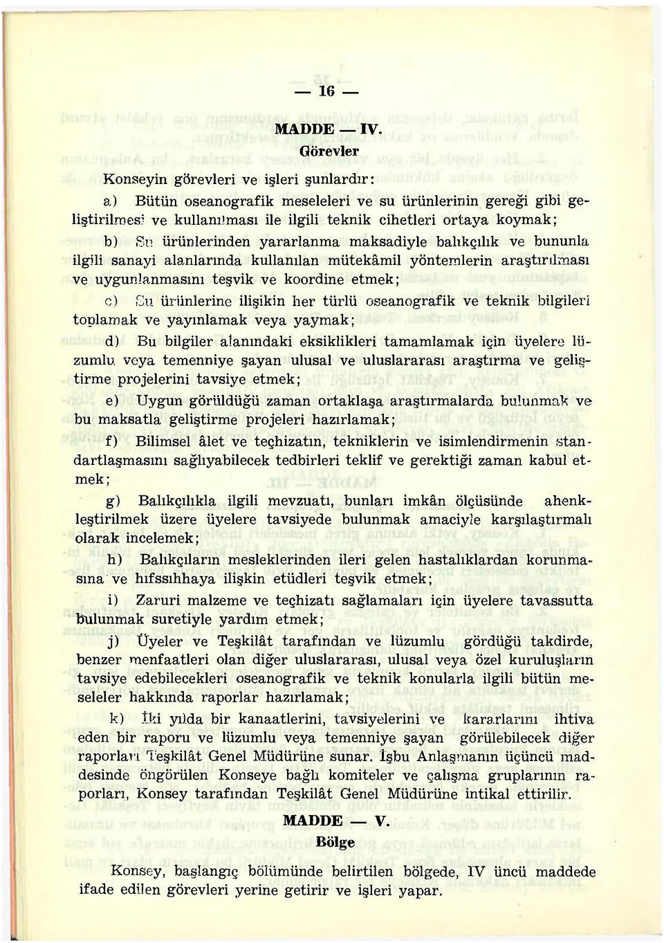 ürünlerinden yararlanma maksadiyle balıkçılık ve bununla ilgili sanayi alanlarında kullanılan mütekâmil yöntemlerin araştırılması ve uygunlanmasını teşvik ve koordine etmek; c) Su ürünlerine ilişikin