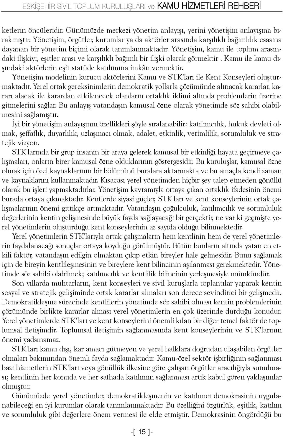 Yönetiþim, kamu ile toplum arasýndaki iliþkiyi, eþitler arasý ve karþýlýklý baðýmlý bir iliþki olarak görmektir. Kamu ile kamu dýþýndaki aktörlerin eþit statüde katýlýmýna imkân vermektir.