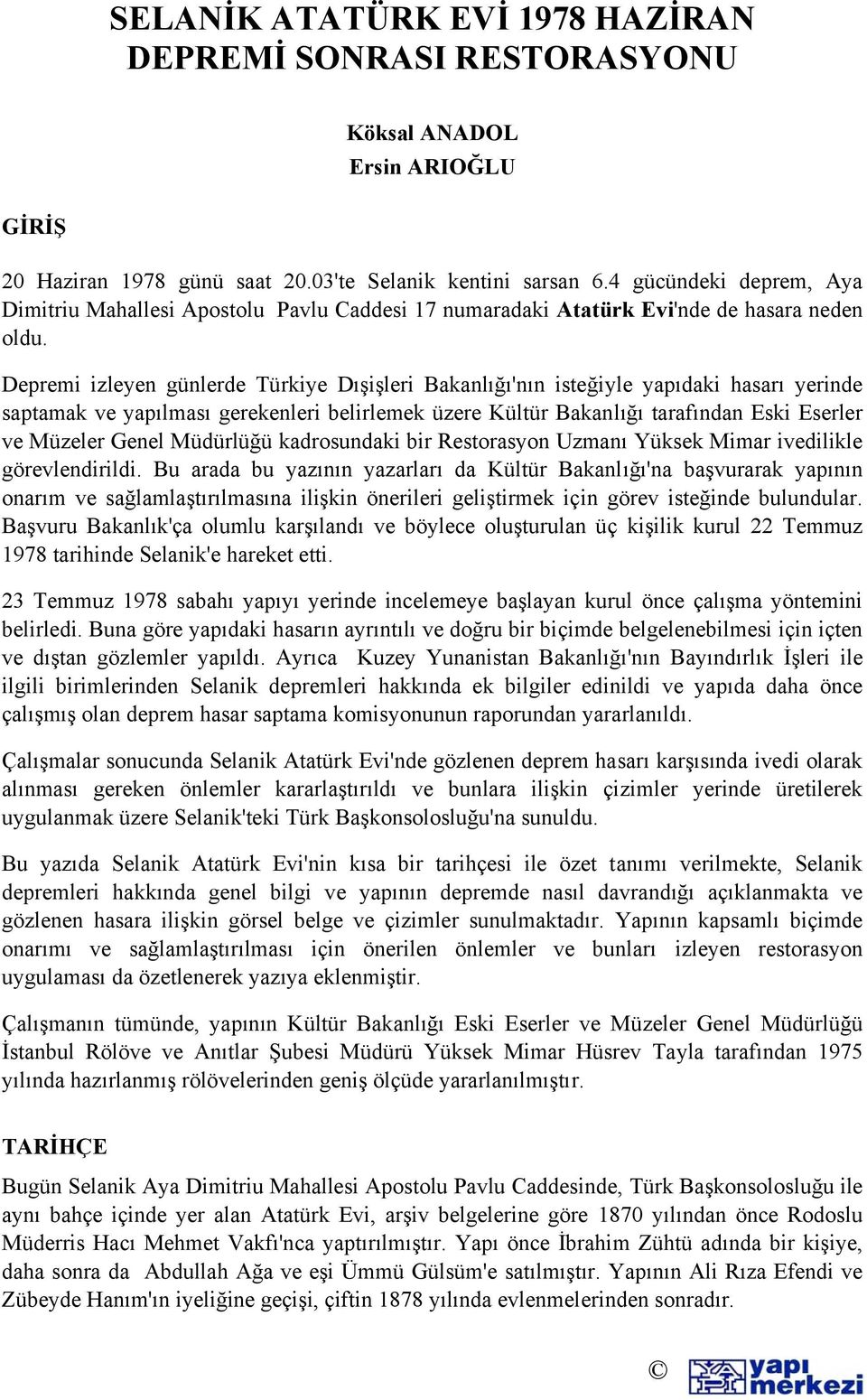 Depremi izleyen günlerde Türkiye Dışişleri Bakanlığı'nın isteğiyle yapıdaki hasarı yerinde saptamak ve yapılması gerekenleri belirlemek üzere Kültür Bakanlığı tarafından Eski Eserler ve Müzeler Genel