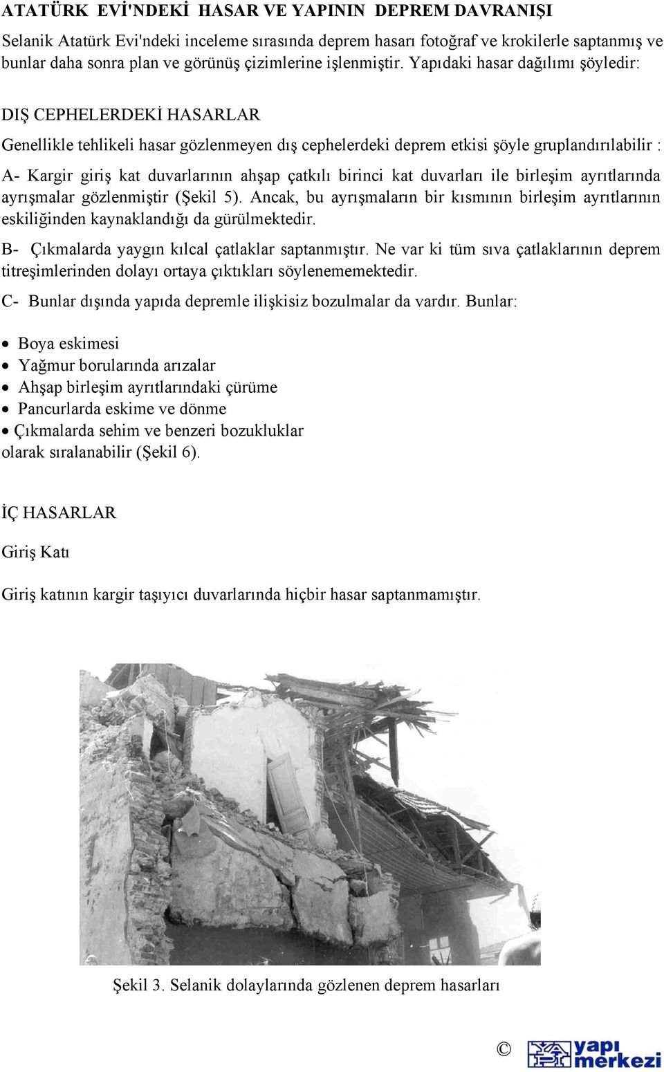 Yapıdaki hasar dağılımı şöyledir: DIŞ CEPHELERDEKİ HASARLAR Genellikle tehlikeli hasar gözlenmeyen dış cephelerdeki deprem etkisi şöyle gruplandırılabilir : A- Kargir giriş kat duvarlarının ahşap