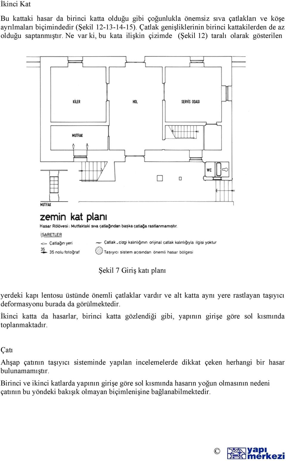 Ne var ki, bu kata ilişkin çizimde (Şekil 12) taralı olarak gösterilen Şekil 7 Giriş katı planı yerdeki kapı lentosu üstünde önemli çatlaklar vardır ve alt katta aynı yere rastlayan taşıyıcı