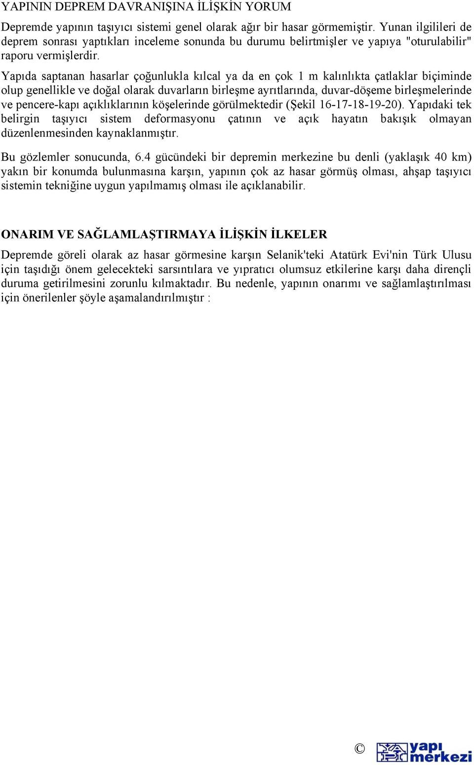 Yapıda saptanan hasarlar çoğunlukla kılcal ya da en çok 1 m kalınlıkta çatlaklar biçiminde olup genellikle ve doğal olarak duvarların birleşme ayrıtlarında, duvar-döşeme birleşmelerinde ve