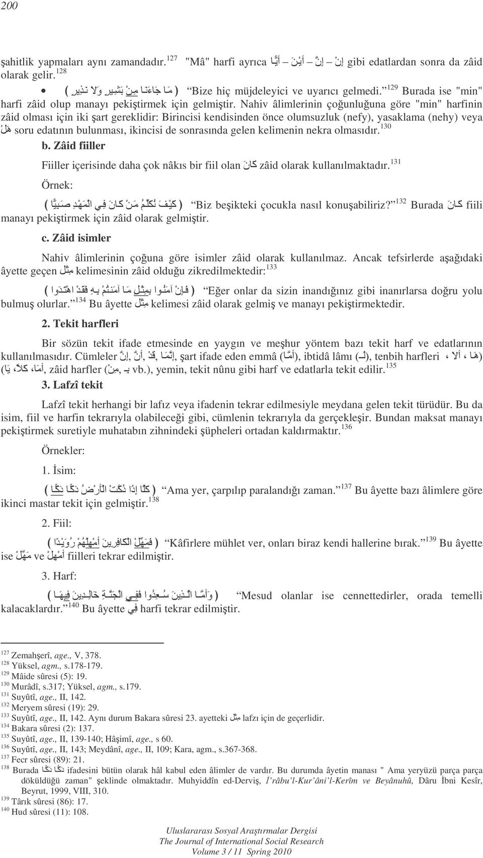 Nahiv âlimlerinin çounluuna göre "min" harfinin zâid olması için iki art gereklidir: Birincisi kendisinden önce olumsuzluk (nefy), yasaklama (nehy) veya =G soru edatının bulunması, ikincisi de