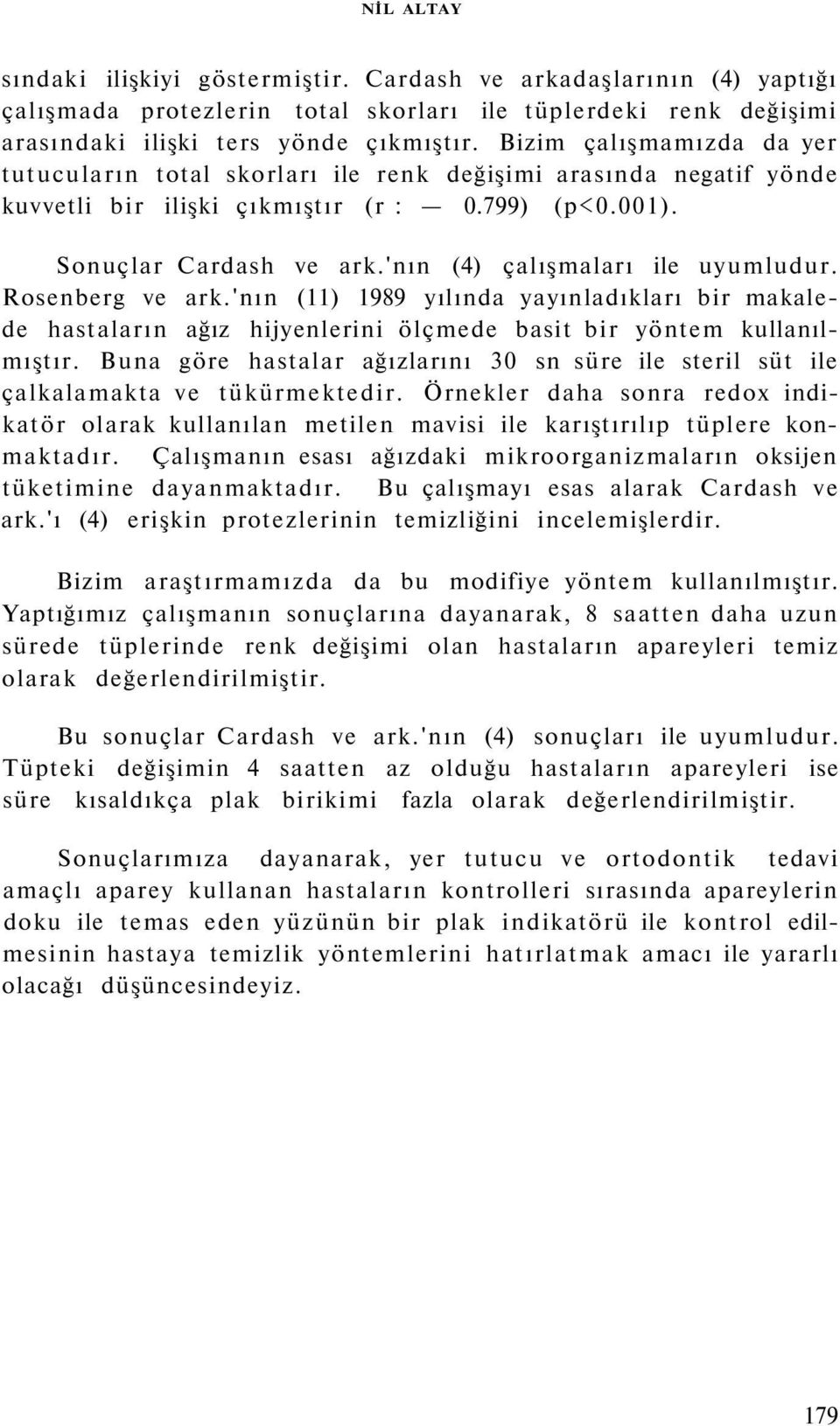 'nın (4) çalışmaları ile uyumludur. Rosenberg ve ark.'nın (11) 1989 yılında yayınladıkları bir makalede hastaların ağız hijyenlerini ölçmede basit bir yöntem kullanılmıştır.