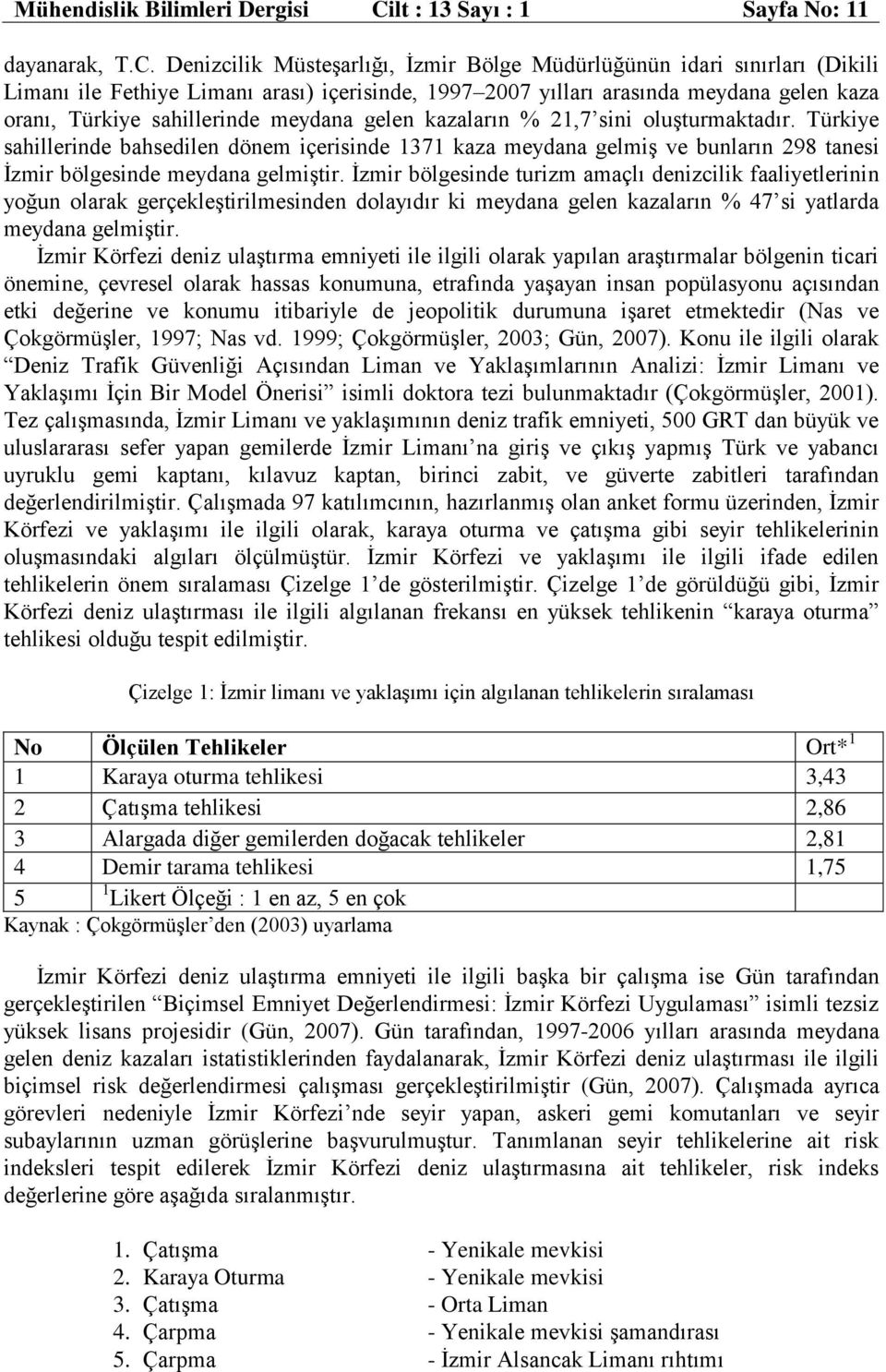 Denizcilik Müsteşarlığı, İzmir Bölge Müdürlüğünün idari sınırları (Dikili Limanı ile Fethiye Limanı arası) içerisinde, 1997 2007 yılları arasında meydana gelen kaza oranı, Türkiye sahillerinde