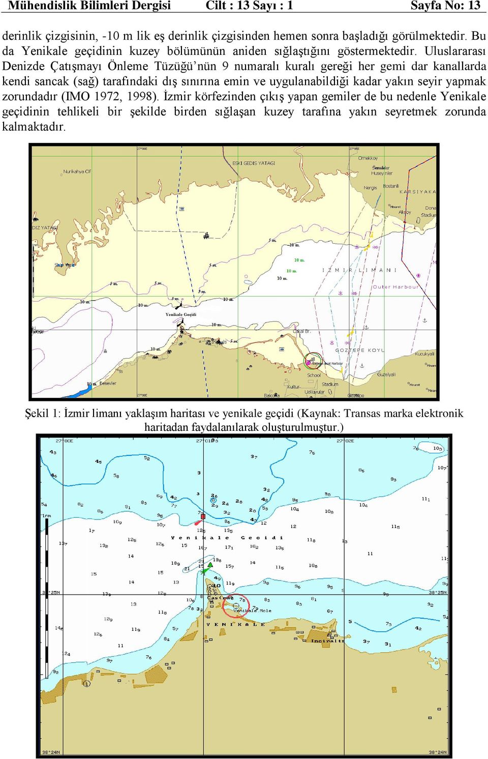 Uluslararası Denizde Çatışmayı Önleme Tüzüğü nün 9 numaralı kuralı gereği her gemi dar kanallarda kendi sancak (sağ) tarafındaki dış sınırına emin ve uygulanabildiği kadar yakın seyir yapmak