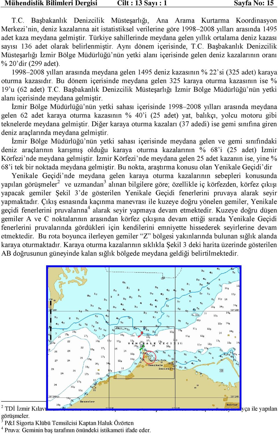 Başbakanlık Denizcilik Müsteşarlığı, Ana Arama Kurtarma Koordinasyon Merkezi nin, deniz kazalarına ait istatistiksel verilerine göre 1998 2008 yılları arasında 1495 adet kaza meydana gelmiştir.