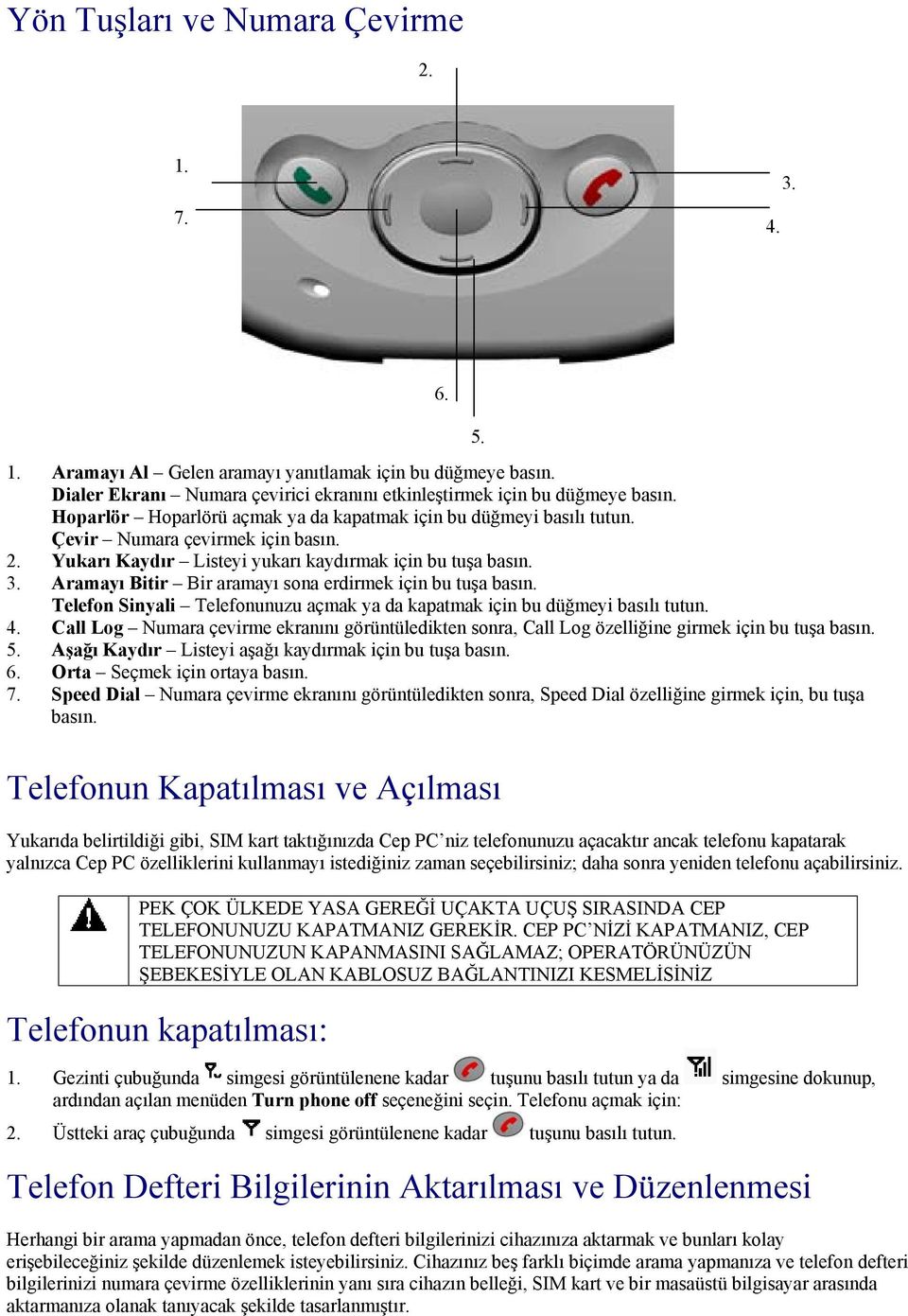 Aramayı Bitir Bir aramayı sona erdirmek için bu tuşa basın. Telefon Sinyali Telefonunuzu açmak ya da kapatmak için bu düğmeyi basılı tutun. 4.