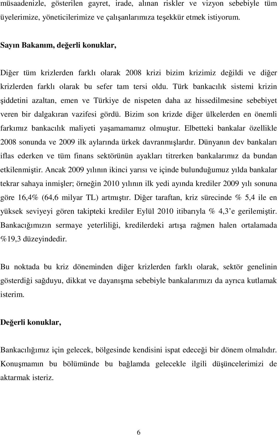 Türk bankacılık sistemi krizin şiddetini azaltan, emen ve Türkiye de nispeten daha az hissedilmesine sebebiyet veren bir dalgakıran vazifesi gördü.