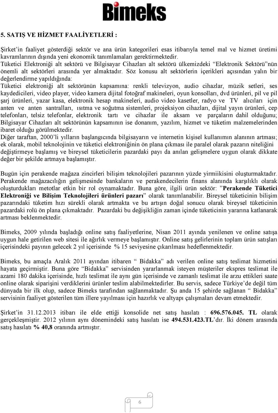 Söz konusu alt sektörlerin içerikleri açısından yalın bir değerlendirme yapıldığında: Tüketici elektroniği alt sektörünün kapsamına: renkli televizyon, audio cihazlar, müzik setleri, ses