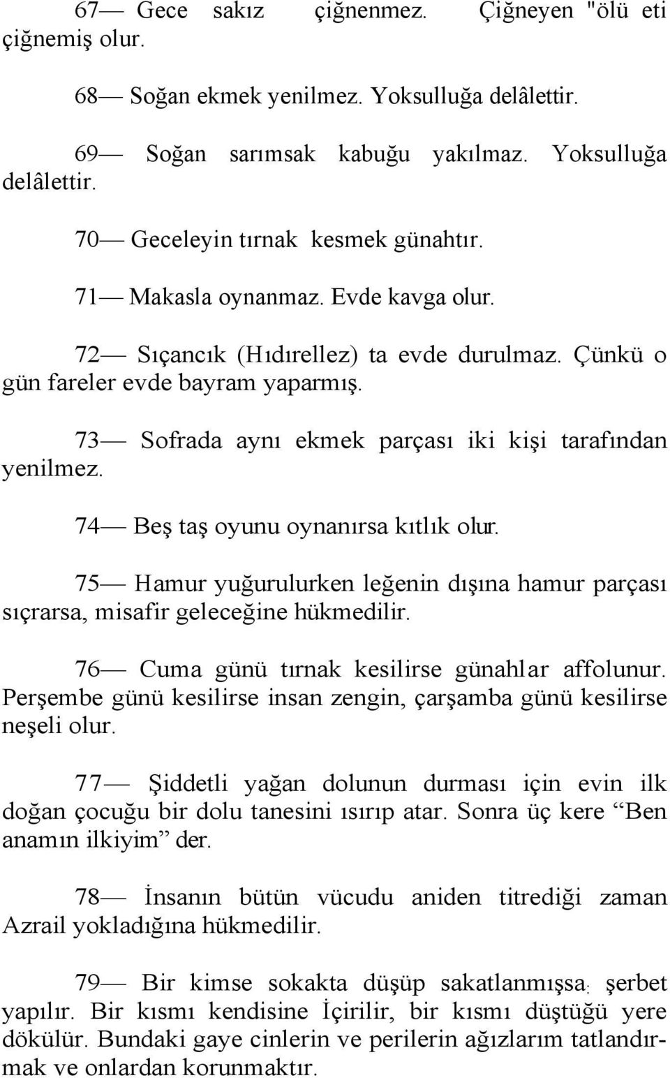 74 Beş taş oyunu oynanırsa kıtlık olur. 75 Hamur yuğurulurken leğenin dışına hamur parçası sıçrarsa, misafir geleceğine hükmedilir. 76 Cuma günü tırnak kesilirse günahlar affolunur.