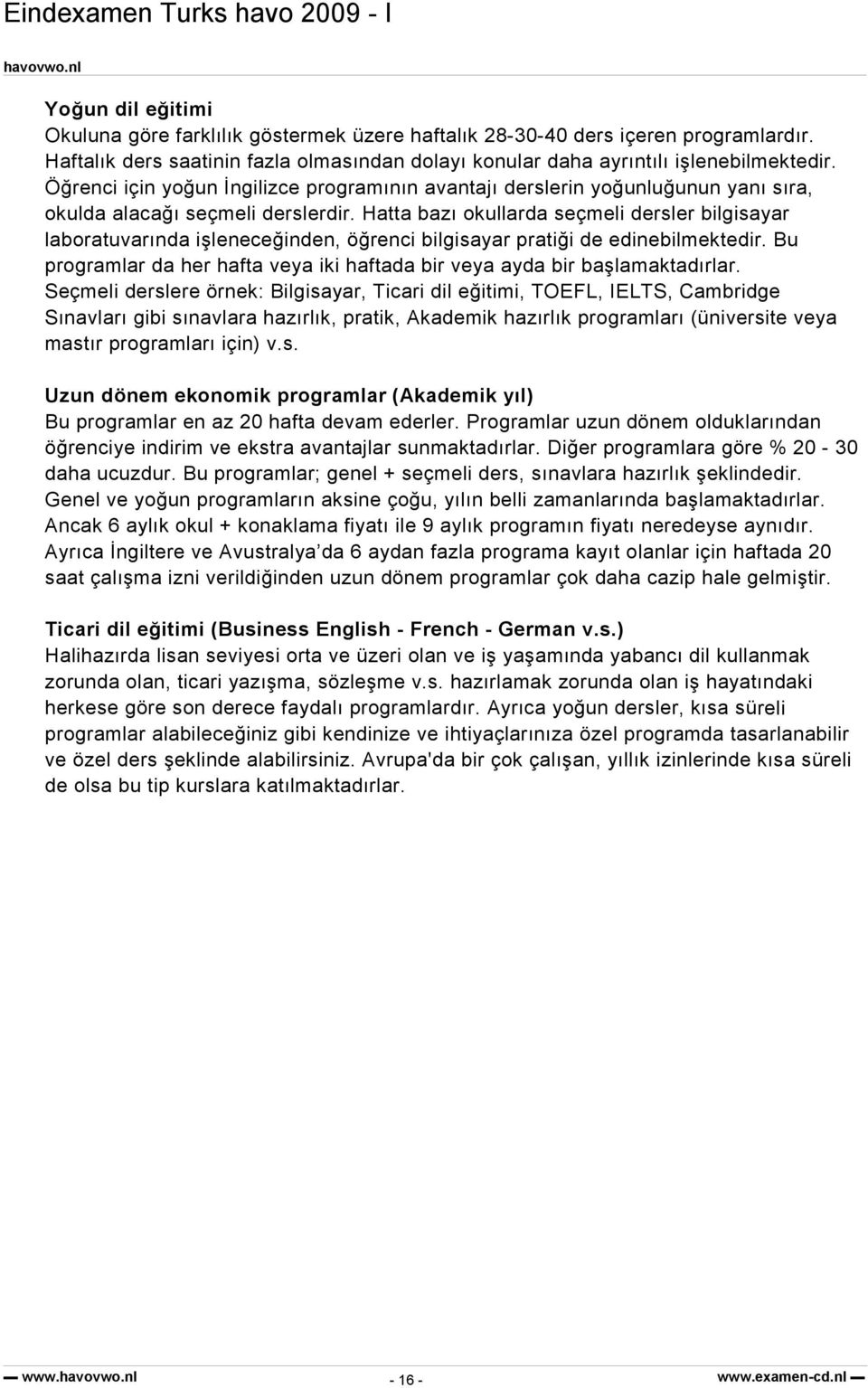 Hatta bazı okullarda seçmeli dersler bilgisayar laboratuvarında işleneceğinden, öğrenci bilgisayar pratiği de edinebilmektedir.