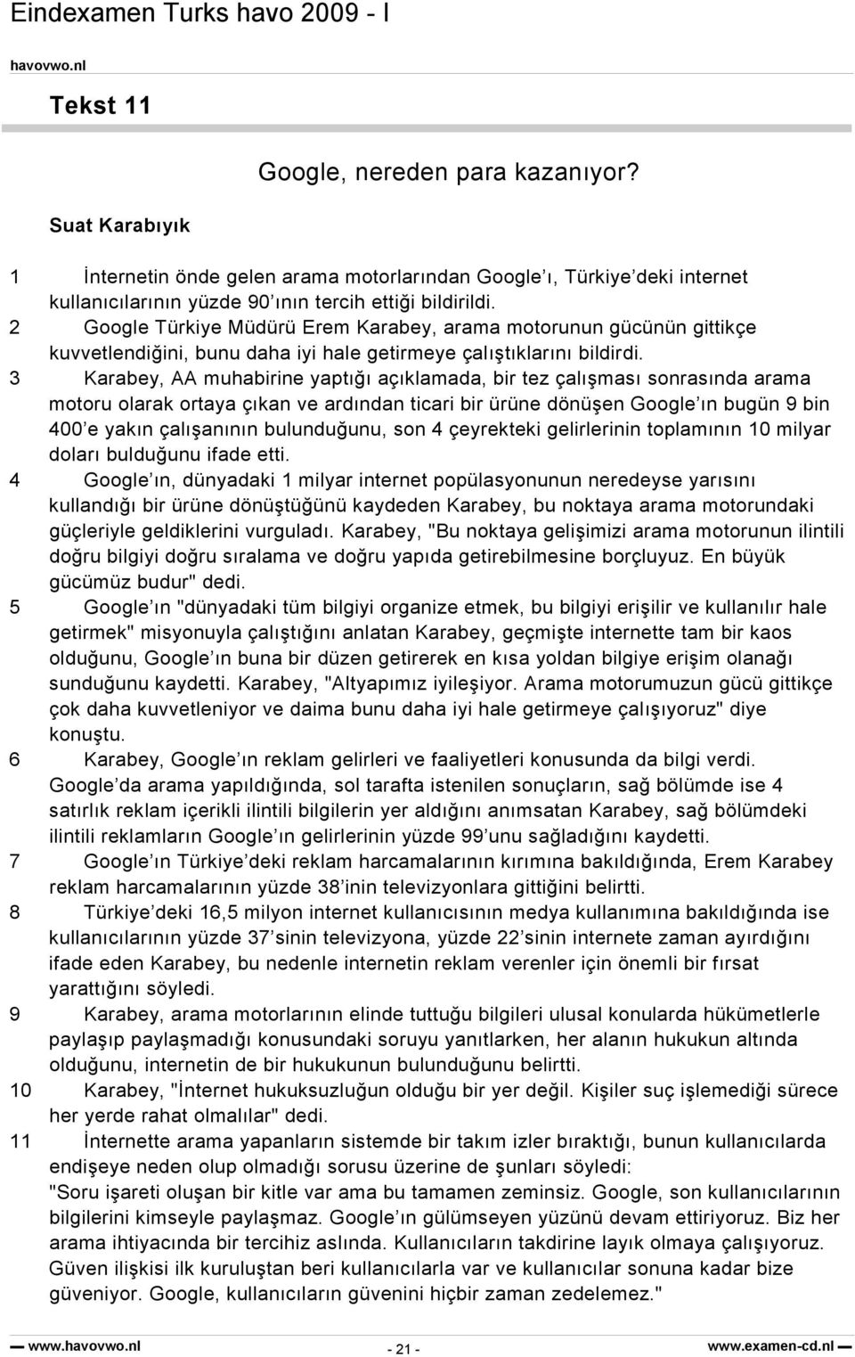 3 Karabey, AA muhabirine yaptığı açıklamada, bir tez çalışması sonrasında arama motoru olarak ortaya çıkan ve ardından ticari bir ürüne dönüşen Google ın bugün 9 bin 400 e yakın çalışanının