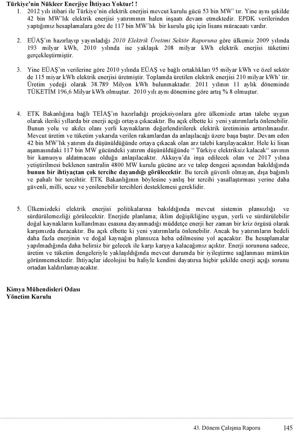 EPDK verilerinden yaptığımız hesaplamalara göre de 117 bin MW lık bir kurulu güç için lisans müracaatı vardır. 2.