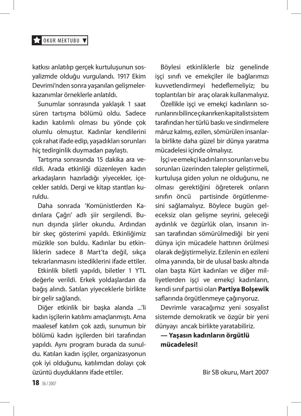 Kadınlar kendilerini çok rahat ifade edip, yaşadıkları sorunları hiç tedirginlik duymadan paylaştı. Tartışma sonrasında 15 dakika ara verildi.