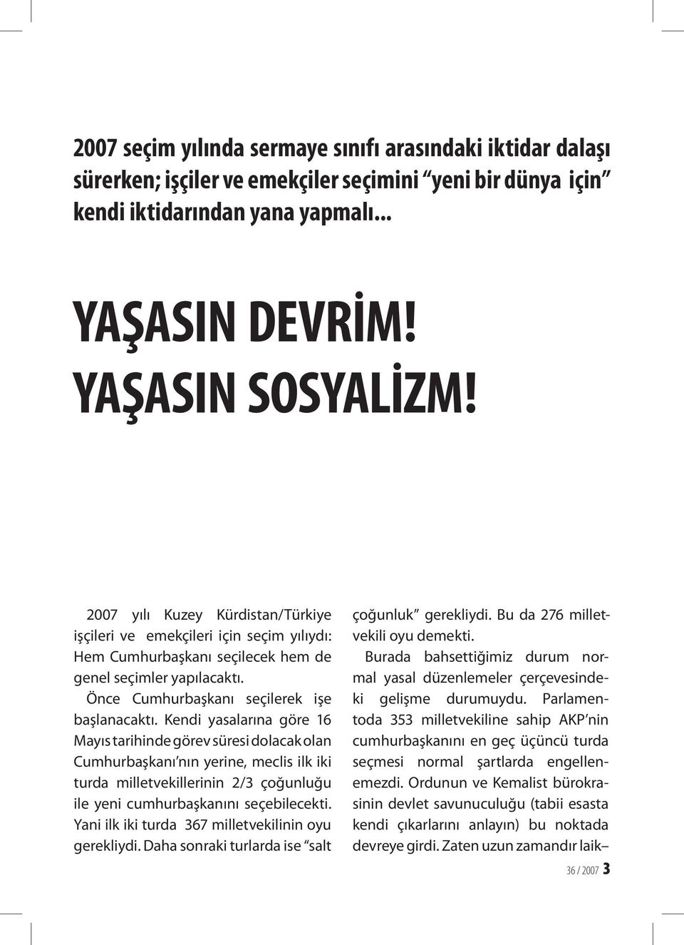 Kendi yasalarına göre 16 Mayıs tarihinde görev süresi dolacak olan Cumhurbaşkanı nın yerine, meclis ilk iki turda milletvekillerinin 2/3 çoğunluğu ile yeni cumhurbaşkanını seçebilecekti.