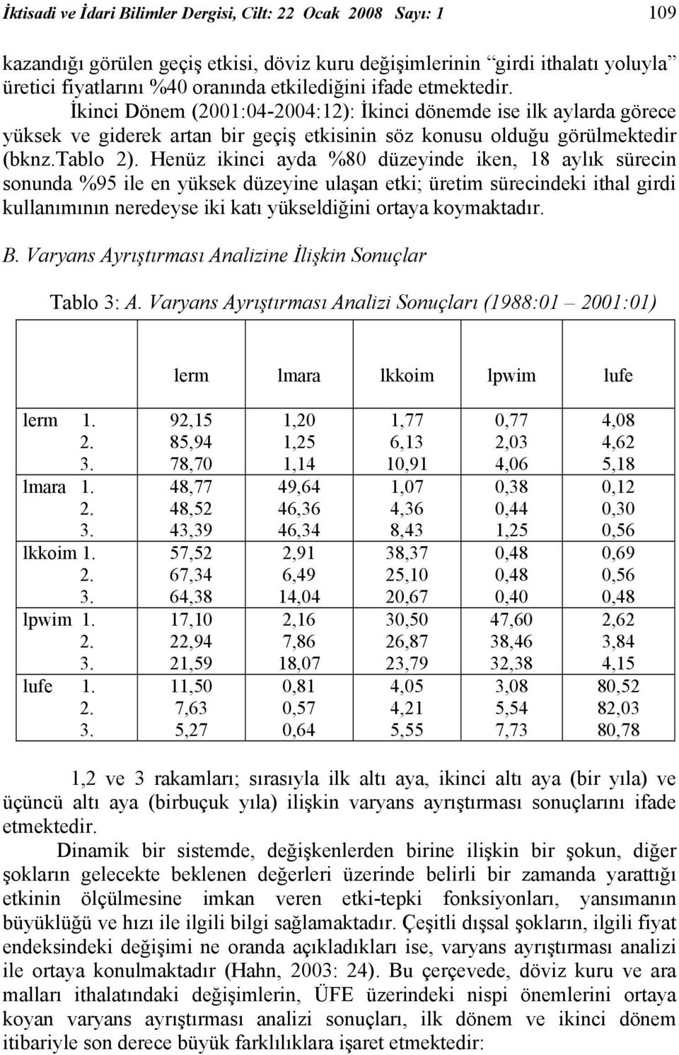 Henüz ikinci ayda %80 düzeyinde iken, 18 aylık sürecin sonunda %95 ile en yüksek düzeyine ulaşan eki; üreim sürecindeki ihal girdi kullanımının neredeyse iki kaı yükseldiğini oraya koymakadır. B.